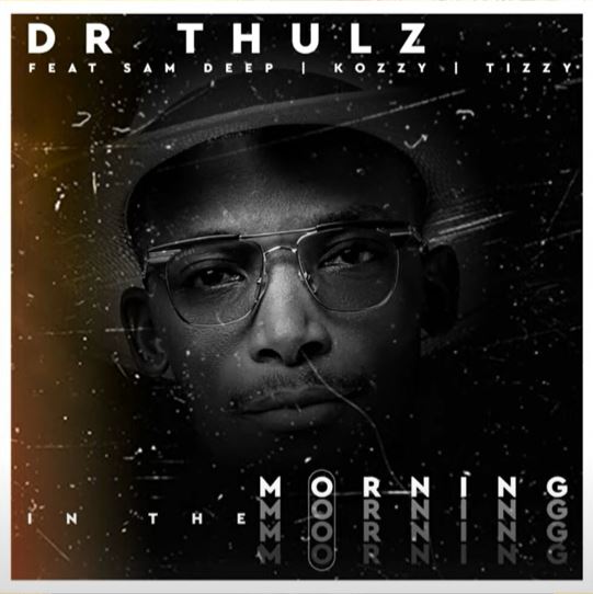 Dr Thulz – In The Morning ft. Sam Deep, Kozzy & Tizzy