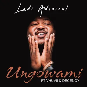 Ladi Adiosoul – Ungowami (feat. Vhuvii & Decency)