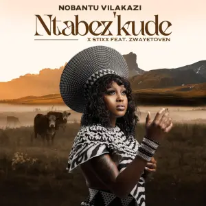 Nobantu Vilakazi & Stixx – Ntabez'kude (feat. Zwayetoven)