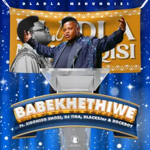 Dladla Mshunqisi – Babekhethiwe (feat. Siboniso Shozi, DJ Tira, BlacksJnr & Rockboy)