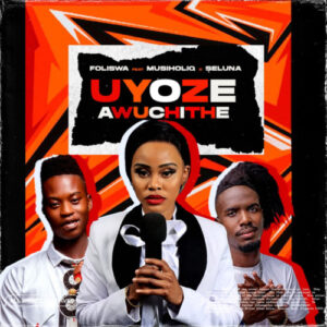 Foliswa – Uyoze Awuchithe ft. Musiholiq & Seluna
