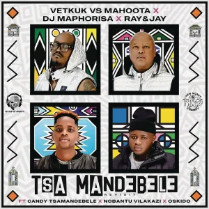 Vetkuk vs Mahoota, DJ Maphorisa & Ray&Jay - Tsa Mandebele (Revisit) ft. Candy Tsamandebele, Nobantu Vilakazi & Oskido