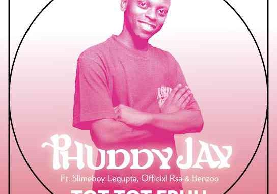 Phuddy Jay - Tot Tot Fruu ft. Slimeboy Legupta, Officixl RSA & Benzoo