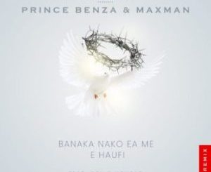 Prince Benza & Maxman - Banaka Nako Ea Me E Haufi (Remix) ft. Solly Moholo