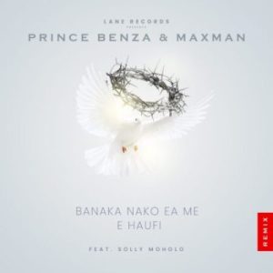 Prince Benza & Maxman - Banaka Nako Ea Me E Haufi (Remix) ft. Solly Moholo