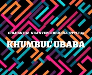 Golden DJz, Nkanyezi Kubheka & STYLE99 - Khumbul' Ubaba
