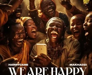 Harry Cane & Makhadzi - We Are Happy ft. Nelcy B & Dr Tawanda