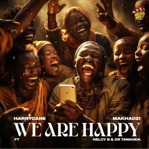 Harry Cane & Makhadzi - We Are Happy ft. Nelcy B & Dr Tawanda