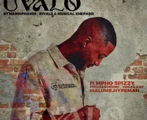 Nandipha808, RIVALZ & Musical Xhepard - Uvalo ft. Mpho Spizzy, Philharmonic, VocalKat & Malume.Hypeman