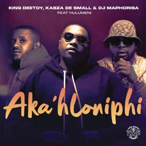 King Deetoy, Kabza De Small & DJ Maphorisa - Aka'hloniphi ft. Hulumeni