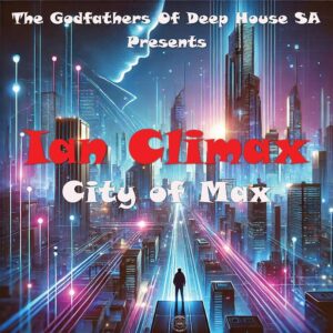 Ian Climax & The Godfathers Of Deep House SA - City Of Max Album