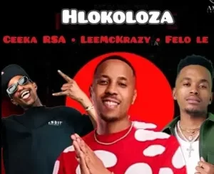 Ceeka RSA - Hlokoloza ft. LeeMckrazy & Felo Le Tee