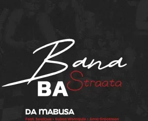 Da Mabusa - Bana Ba Straata ft. SoulQue, Sabza Womqulo & Ama Grootman