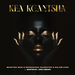 Wanitwa Mos, Nkosazana Daughter & Master KG - Kea Kgantsha ft. Dalom Kids & King Temoso