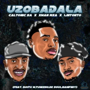 Caltonic SA, Xman Rsa & Lintonto - Uzobadala ft. BoituM, Nampiiey, Tumisho & De Soul