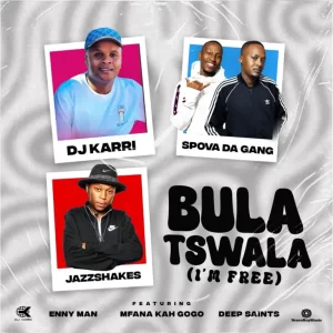 DJ Karri, Spova Da Gang & Jazz Shakes - Bula Tswala (Im Free) ft. Enny Man, Mfana Kah Gogo & Deep Saints